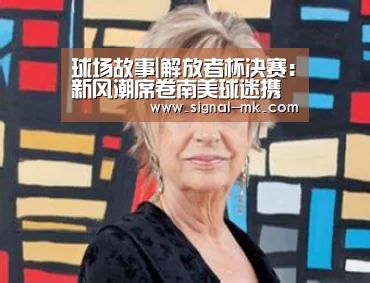 球场故事|解放者杯决赛：新风潮席卷南美球迷携骨灰助阵-mk体育在线